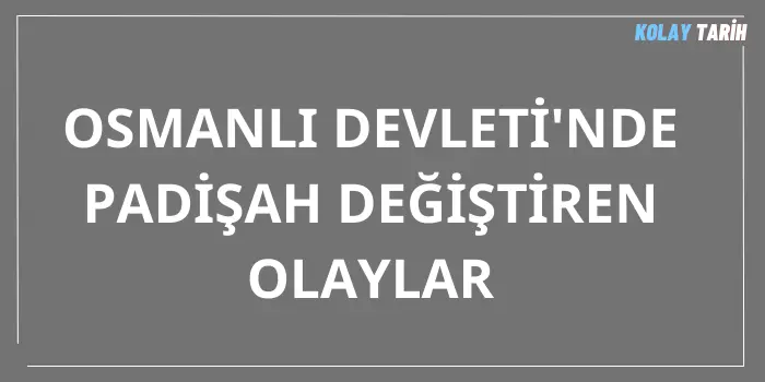 Osmanlı Devleti’nde Padişah Değiştiren Olaylar